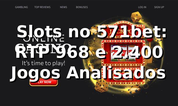 📊 Slots no 571bet: RTP 96,8% e 2.400+ Jogos Analisados
